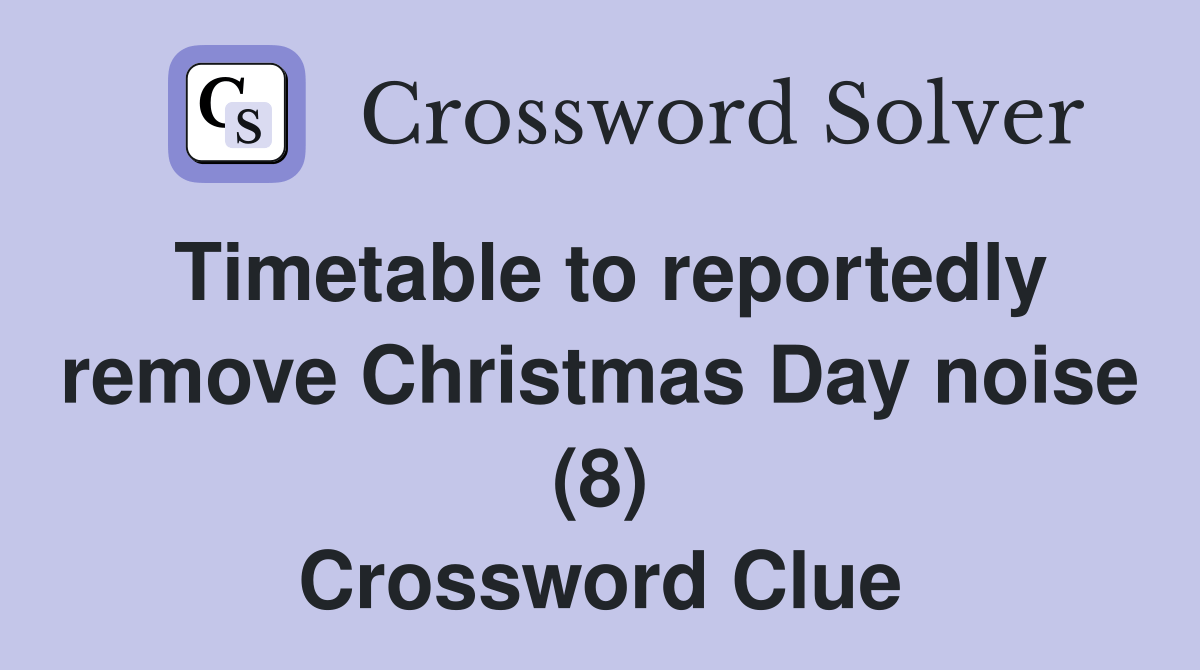 Timetable to reportedly remove Christmas Day noise (8) Crossword Clue